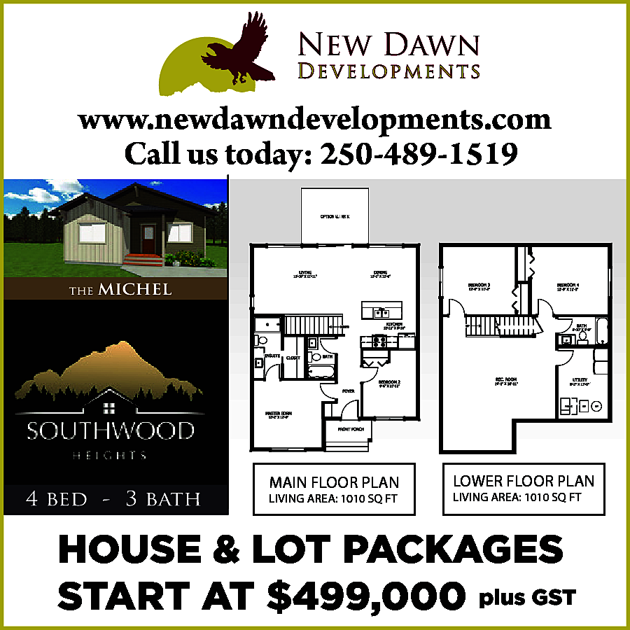 www.newdawndevelopments.com <br>Call us today: 250-489-1519  www.newdawndevelopments.com  Call us today: 250-489-1519    MAIN FLOOR PLAN    LIVING AREA: 1010 SQ FT    LOWER FLOOR PLAN    LIVING AREA: 1010 SQ FT    HOUSE & LOT PACKAGES  START AT $499,000 plus GST    