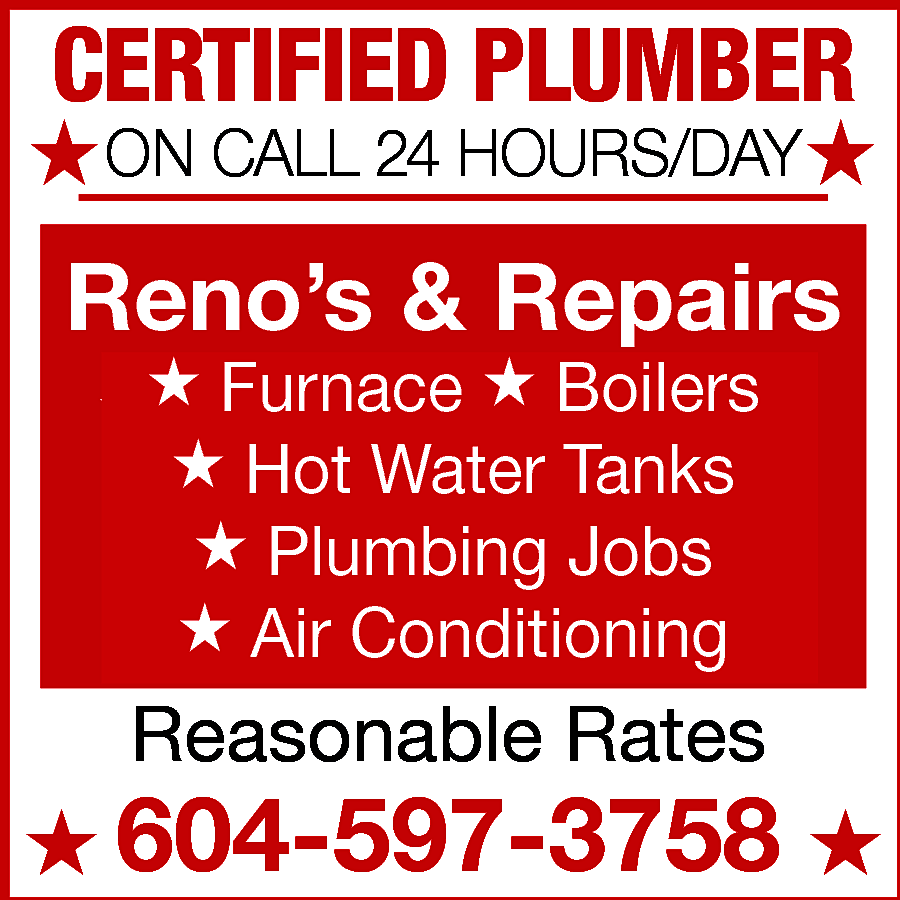 CERTIFIED PLUMBER ON CALL 24  CERTIFIED PLUMBER ON CALL 24 HOURS/DAY Renovations & Repairs Furnace - Boilers - Hot Water Tank Plumbing Jobs - Air Conditioning Reasonable Rates Call 604-597-3758