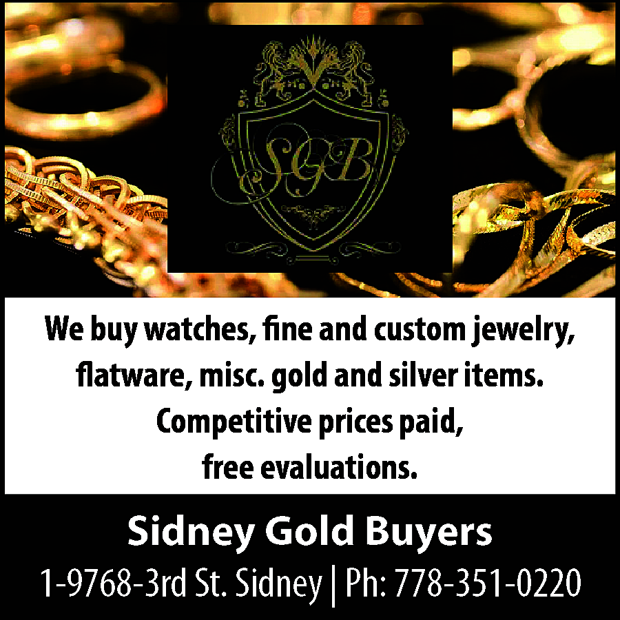 We buy watches, fine and  We buy watches, fine and custom jewelry,  flatware, misc. gold and silver items.  Competitive prices paid,  free evaluations.    Sidney Gold Buyers  1-9768-3rd St. Sidney | Ph: 778-351-0220    