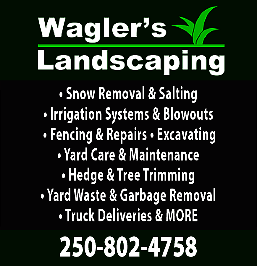 • Snow Removal & Salting  • Snow Removal & Salting  • Irrigation Systems & Blowouts  • Fencing & Repairs • Excavating  • Yard Care & Maintenance  • Hedge & Tree Trimming  • Yard Waste & Garbage Removal  • Truck Deliveries & MORE    250-802-4758    