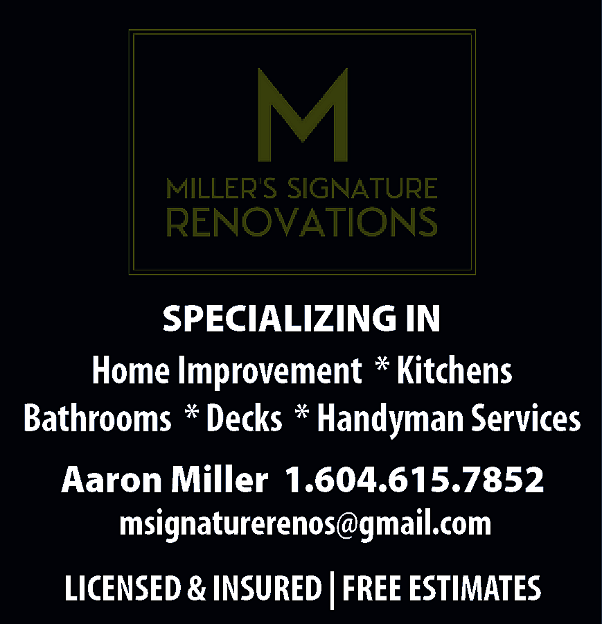 Millers Signature Renovations Specializing in  Millers Signature Renovations Specializing in Home Improvement * Kitchens * Bathrooms * Decks * Handyman Services Aaron Miller 1 - 604- 615- 7852 msignaturerenos@gmail.com Licensed & Insured - Free Estimates 