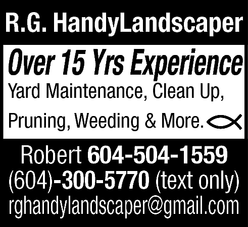 R.G. HandyLandscaper Over 15 Years  R.G. HandyLandscaper Over 15 Years Experience Yard Maintenance, Clean Up, Pruning, Weeding & More. Call Robert 604-504-1559 or text only to: 604-300-5770 rghandylandscaper@gmail.com