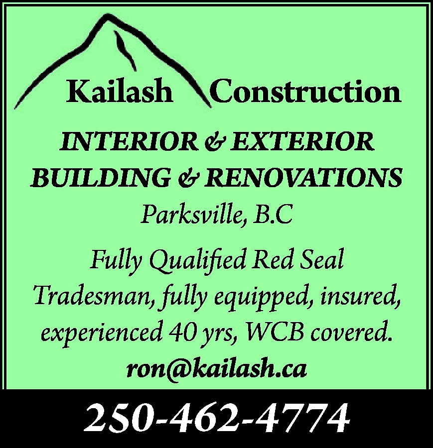 Kailash Construction INTERIOR & EXTERIOR  Kailash Construction INTERIOR & EXTERIOR BUILDING & RENOVATIONS Parksville, B.C Fully Qualified Red Seal Tradesman, fully equipped, insured, experienced 40 yrs, WCB covered. ron@kailash.ca 250-462-4774