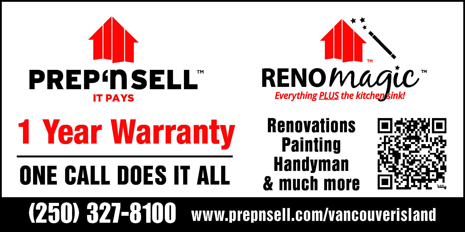 Painting & Handyman <br> <br>prep  Painting & Handyman    prep n sell reno magic    www.prepnsell.com/vancouverisland  TM    TM    IT PAYS    IT PAYS    1 Year Warranty  (250)  327-8100  1  Year  Warranty  Kitchen & Bathroom    Renovations  Painting  Handyman  ONE CALL DOES IT ALL & much more  www.prepnsell.com/vancouverisland    & Bathroom  (250)Kitchen  327-8100 www.prepnsell.com/vancouverisland  Renovations    
