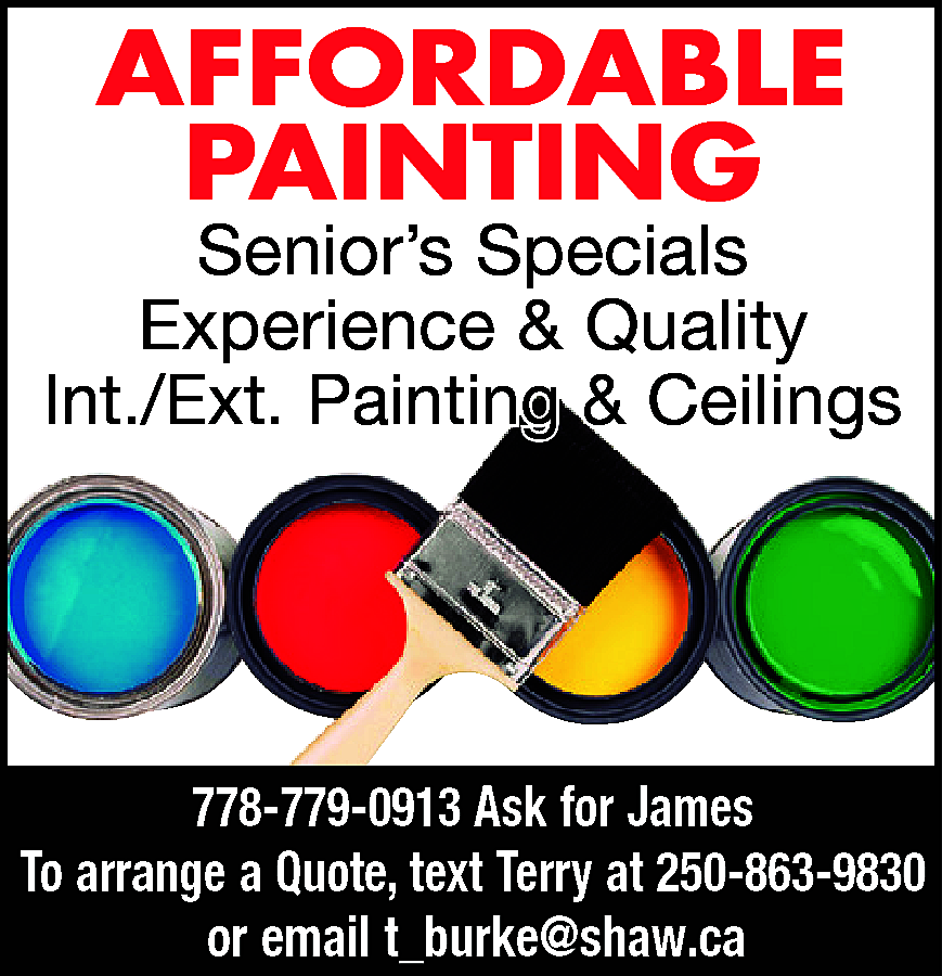 AFFORDABLE <br>PAINTING <br> <br>Senior’s Specials  AFFORDABLE  PAINTING    Senior’s Specials  Experience & Quality  Int./Ext. Painting & Ceilings    778-779-0913 Ask for James  To arrange a Quote, text Terry at 250-863-9830  or email t_burke@shaw.ca    