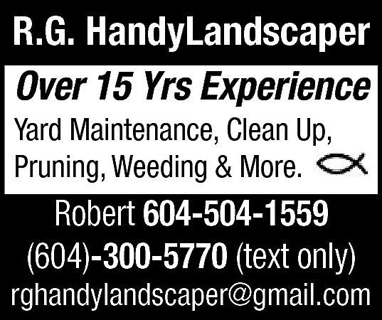 R.G. HandyLandscaper Over 15 Years  R.G. HandyLandscaper Over 15 Years Experience Yard Maintenance, Clean Up, Pruning, Weeding & More. Call Robert 604-504-1559 or text only to: 604-300-5770 rghandylandscaper@gmail.com