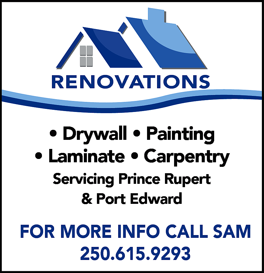 RENOVATIONS <br> <br>• Drywall •  RENOVATIONS    • Drywall • Painting  • Laminate • Carpentry  Servicing Prince Rupert  & Port Edward    FOR MORE INFO CALL SAM  250.615.9293    