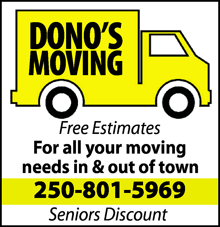 DONO’S <br> <br>MOVING <br>Free Estimates  DONO’S    MOVING  Free Estimates  For all your moving  needs in & out of town    250-801-5969  Seniors Discount    