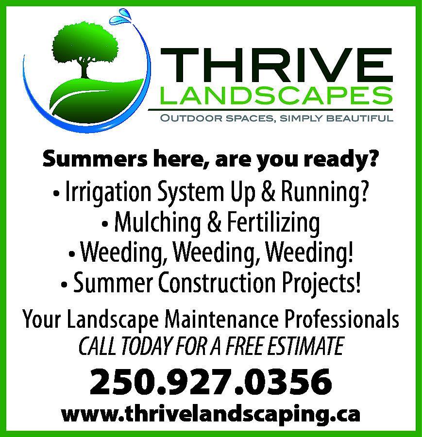 Summers here, are you ready?  Summers here, are you ready?    • Irrigation System Up & Running?  • Mulching & Fertilizing  • Weeding, Weeding, Weeding!  • Summer Construction Projects!    Your Landscape Maintenance Professionals  CALL TODAY FOR A FREE ESTIMATE    250.927.0356    www.thrivelandscaping.ca    