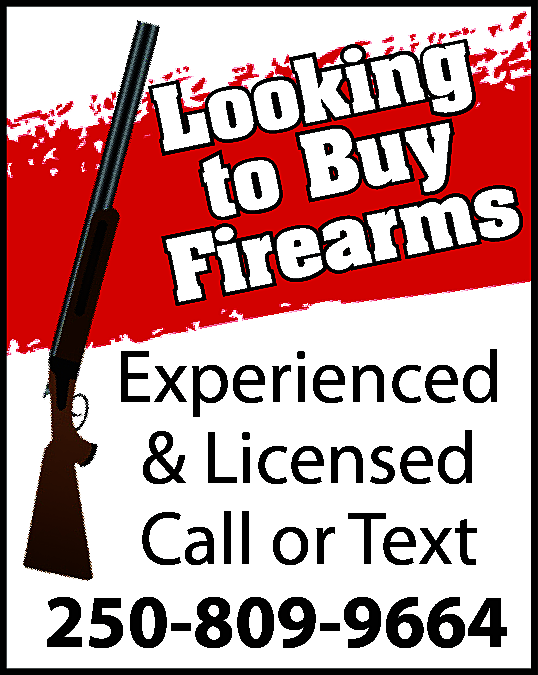 Looking to Buy Firearms Experienced  Looking to Buy Firearms Experienced & Licensed Call or Text 250.809.9664